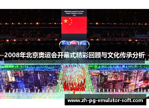 2008年北京奥运会开幕式精彩回顾与文化传承分析