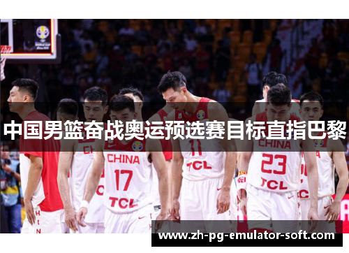 中国男篮奋战奥运预选赛目标直指巴黎