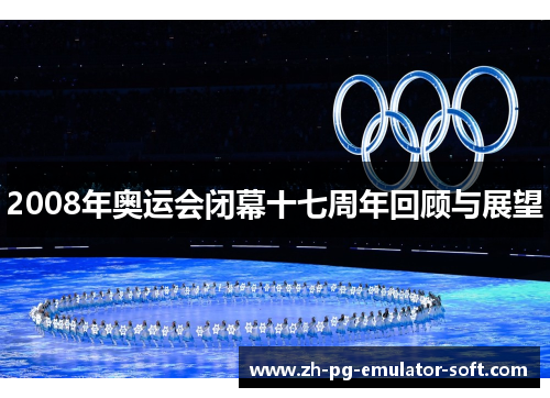 2008年奥运会闭幕十七周年回顾与展望